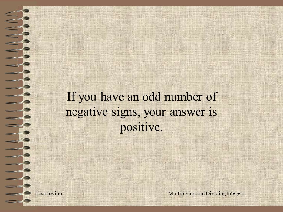 Lisa IovinoMultiplying and Dividing Integers If you have an odd number of negative signs, your answer is positive.