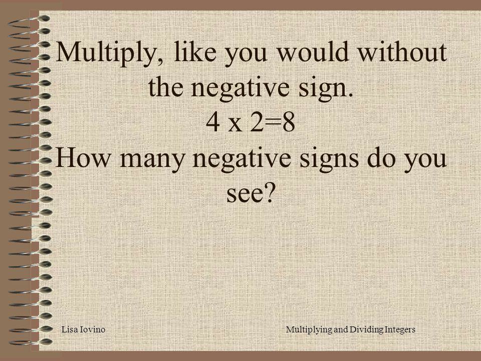 Lisa IovinoMultiplying and Dividing Integers Multiply, like you would without the negative sign.