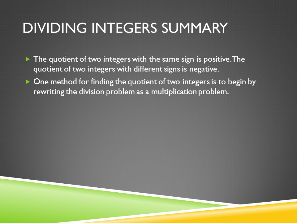 DIVIDING INTEGERS SUMMARY  The quotient of two integers with the same sign is positive.