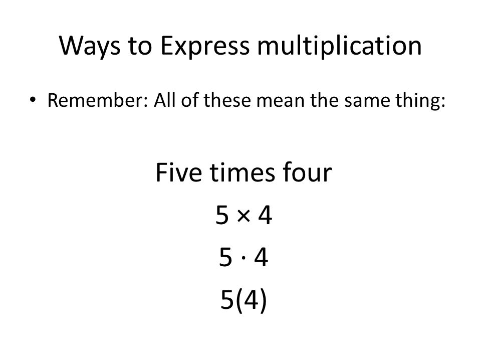 Ways to Express multiplication Remember: All of these mean the same thing: Five times four 5 × 4 5 · 4 5(4)