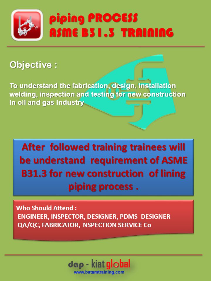 Objective : To understand the fabrication, design, installation welding, inspection and testing for new construction in oil and gas industry After followed training trainees will be understand requirement of ASME B31.3 for new construction of lining piping process.