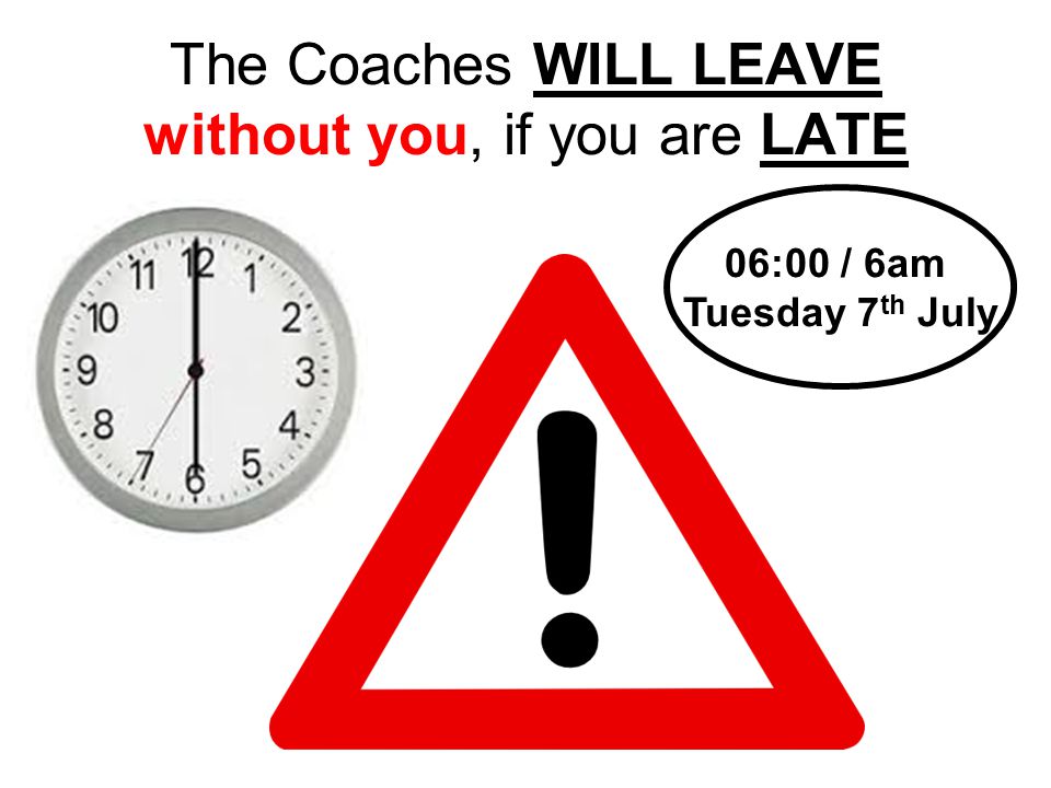 The Coaches WILL LEAVE without you, if you are LATE 06:00 / 6am Tuesday 7 th July
