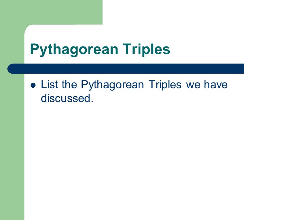 Pythagorean Triples List the Pythagorean Triples we have discussed.