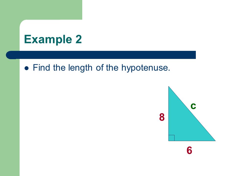 Example 2 Find the length of the hypotenuse. 6 8 c