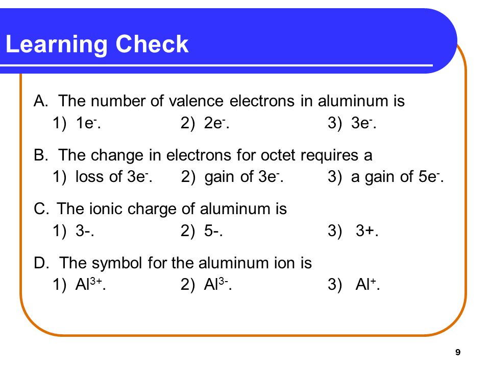9 Learning Check A. The number of valence electrons in aluminum is 1) 1e -.