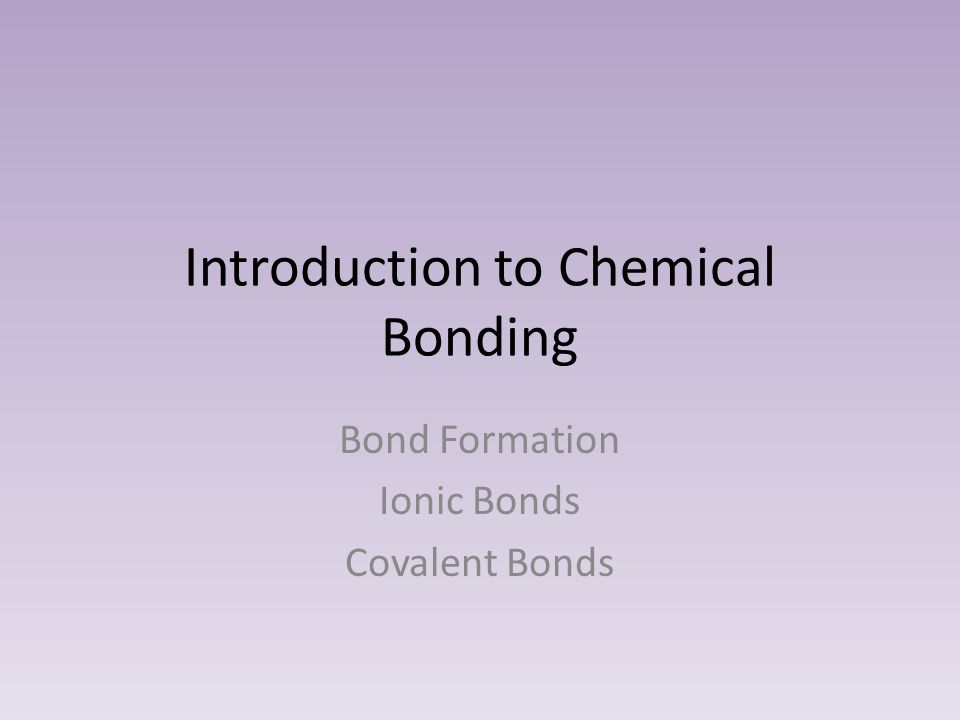 Introduction to Chemical Bonding Bond Formation Ionic Bonds Covalent Bonds
