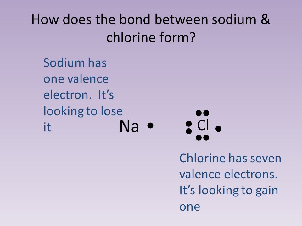 How does the bond between sodium & chlorine form. Cl   Na  Sodium has one valence electron.