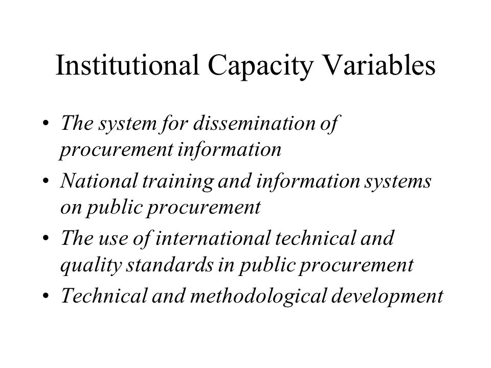 Institutional Capacity Variables The system for dissemination of procurement information National training and information systems on public procurement The use of international technical and quality standards in public procurement Technical and methodological development