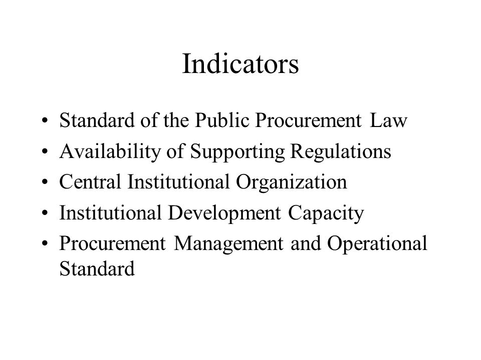Indicators Standard of the Public Procurement Law Availability of Supporting Regulations Central Institutional Organization Institutional Development Capacity Procurement Management and Operational Standard