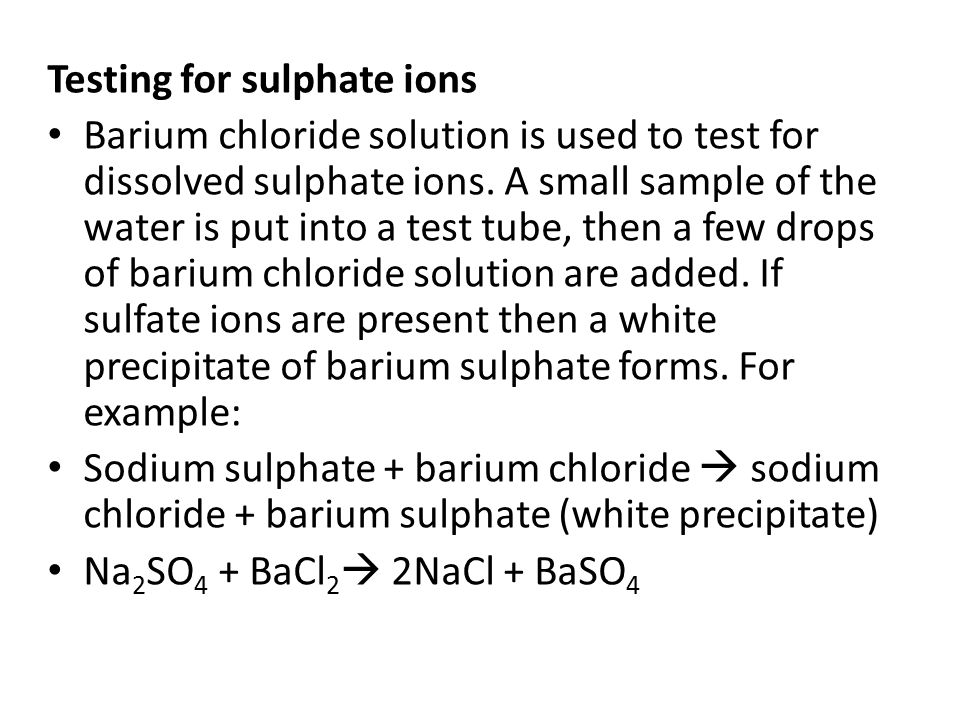 Testing for sulphate ions Barium chloride solution is used to test for dissolved sulphate ions.