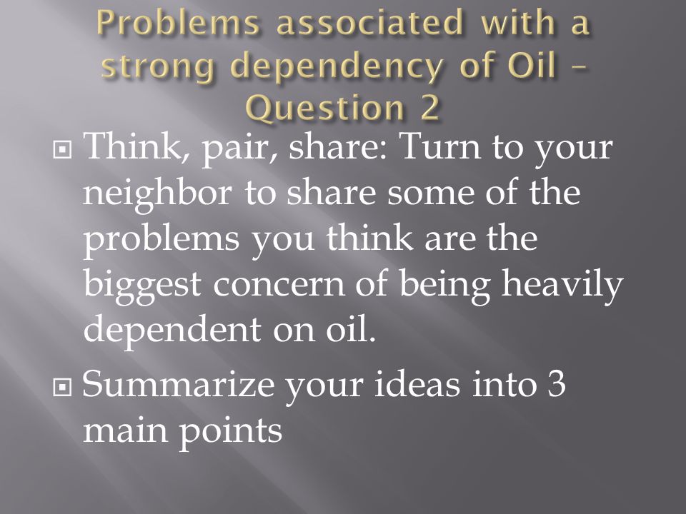  Think, pair, share: Turn to your neighbor to share some of the problems you think are the biggest concern of being heavily dependent on oil.