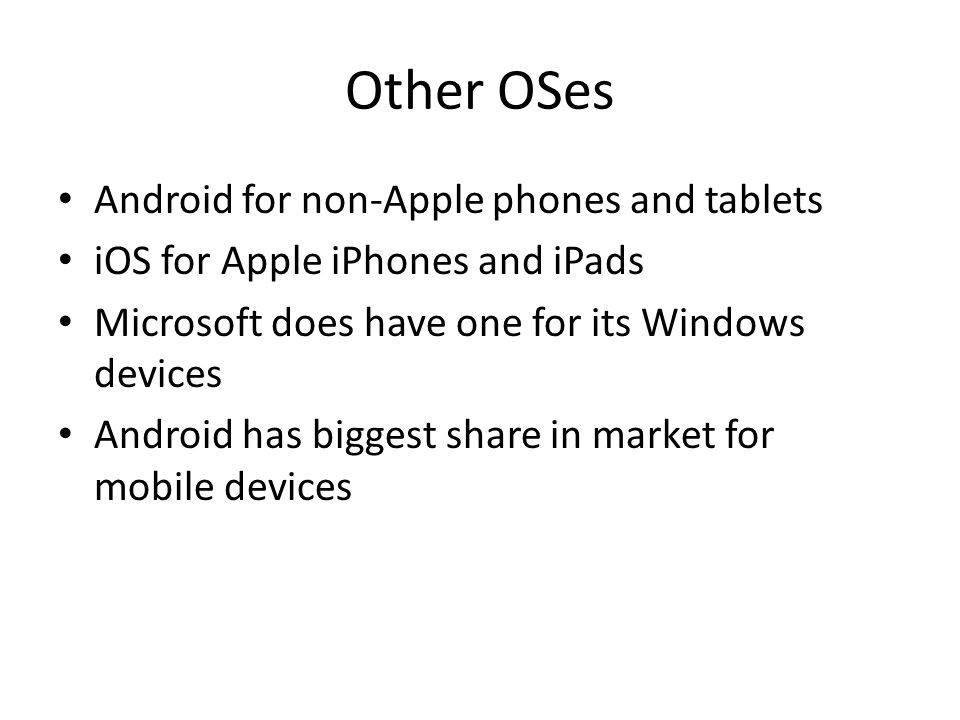 Other OSes Android for non-Apple phones and tablets iOS for Apple iPhones and iPads Microsoft does have one for its Windows devices Android has biggest share in market for mobile devices