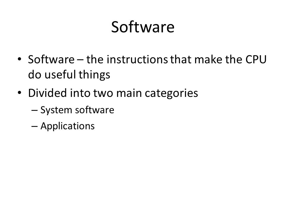 Software Software – the instructions that make the CPU do useful things Divided into two main categories – System software – Applications