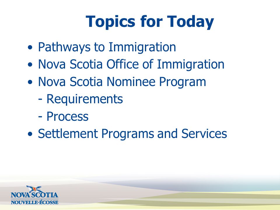 Topics for Today Pathways to Immigration Nova Scotia Office of Immigration Nova Scotia Nominee Program - Requirements - Process Settlement Programs and Services