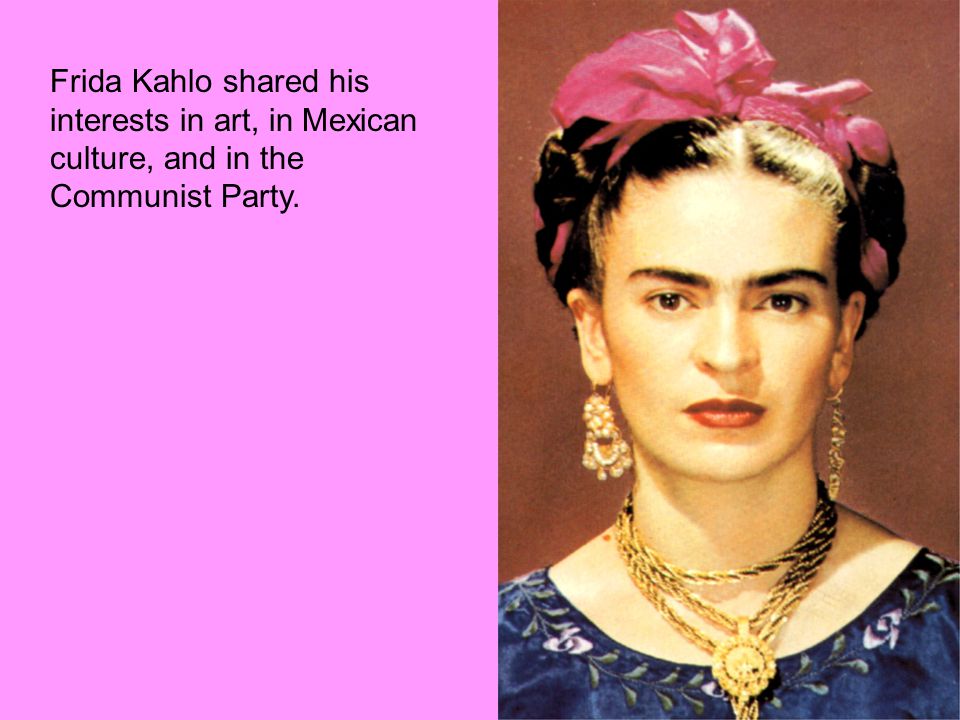 Frida Kahlo shared his interests in art, in Mexican culture, and in the Communist Party.