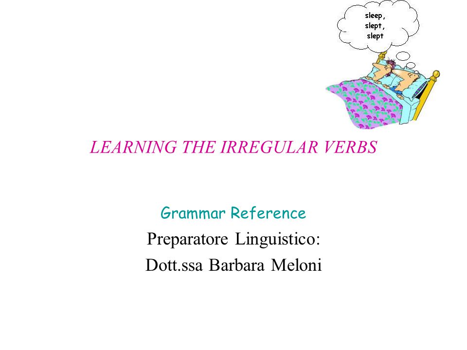 LEARNING THE IRREGULAR VERBS Grammar Reference Preparatore Linguistico: Dott.ssa Barbara Meloni