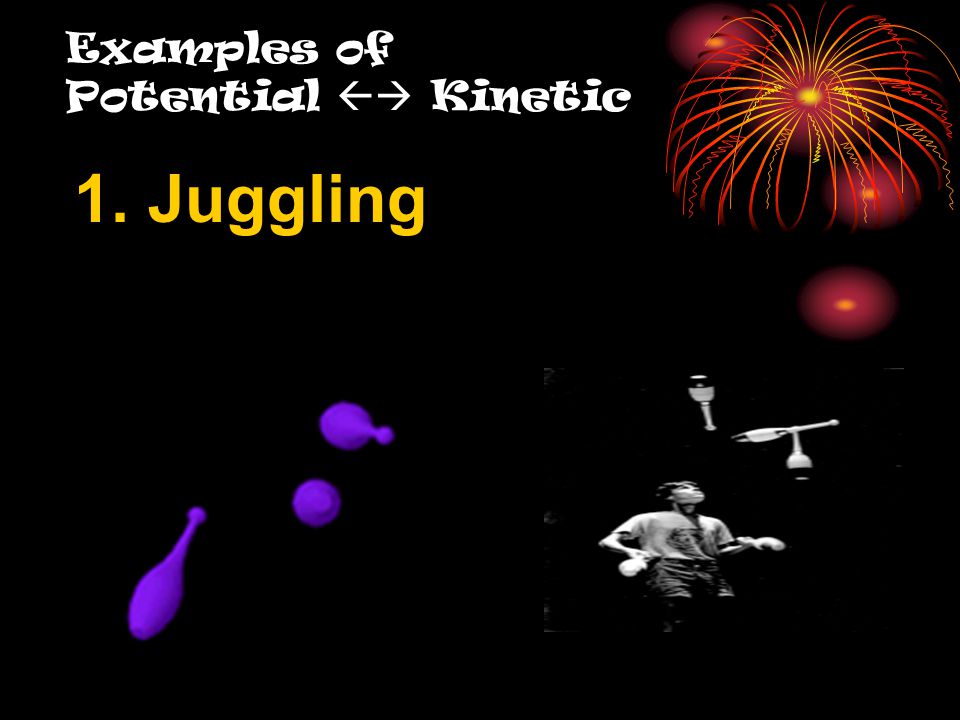 Examples of Potential  Kinetic 1. Juggling