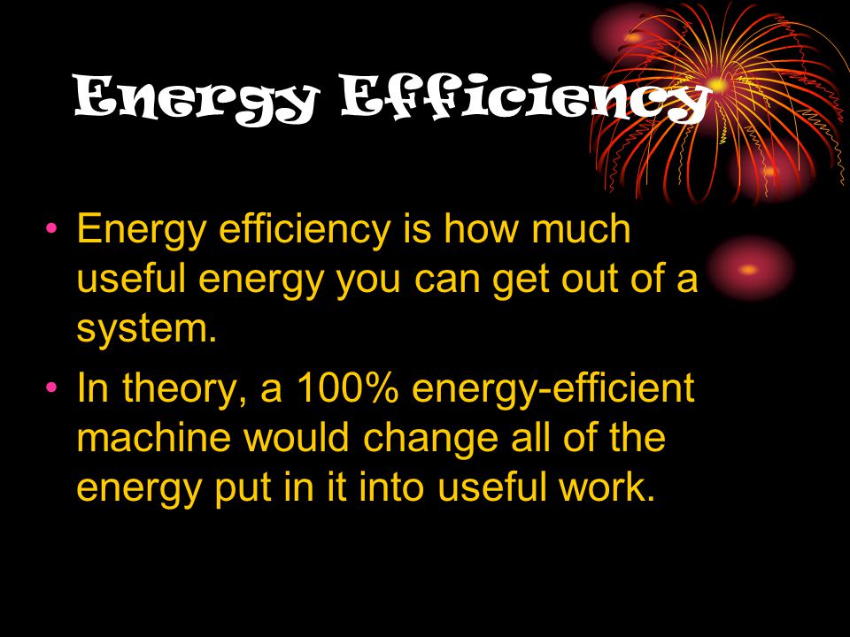 Energy Efficiency Energy efficiency is how much useful energy you can get out of a system.