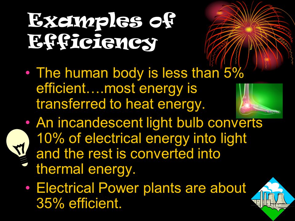 Examples of Efficiency The human body is less than 5% efficient….most energy is transferred to heat energy.