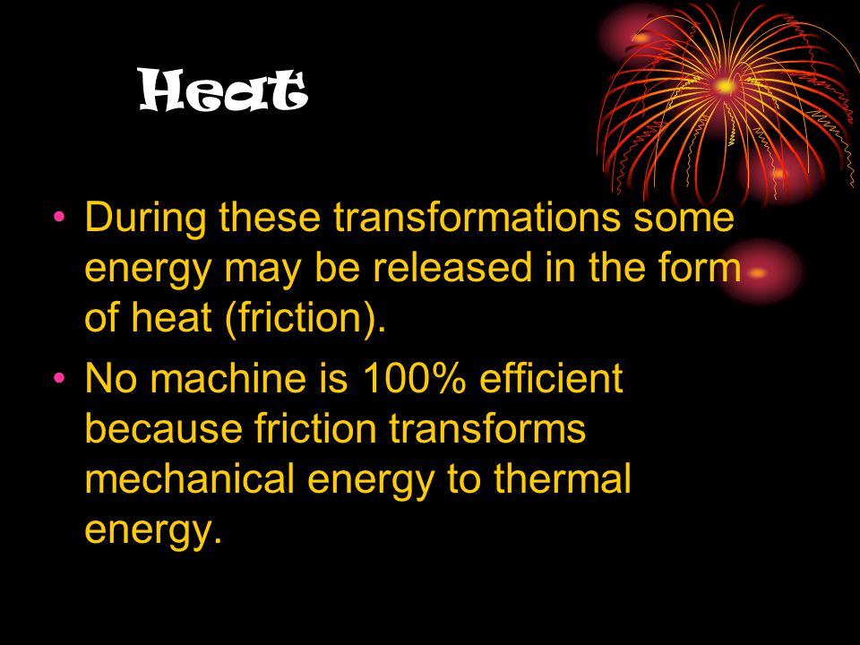 Heat During these transformations some energy may be released in the form of heat (friction).
