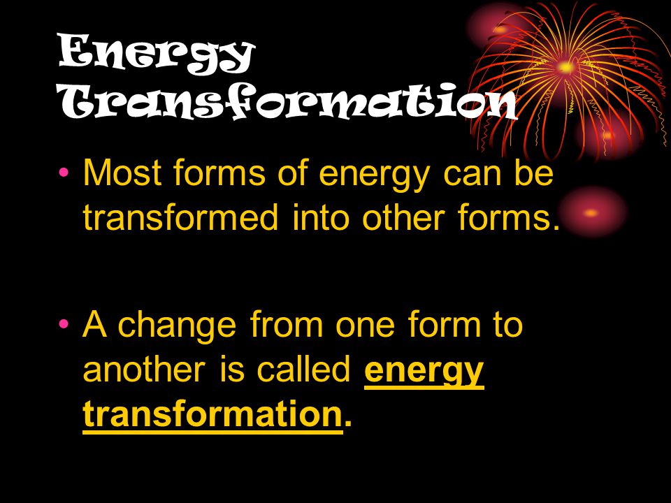 Energy Transformation Most forms of energy can be transformed into other forms.