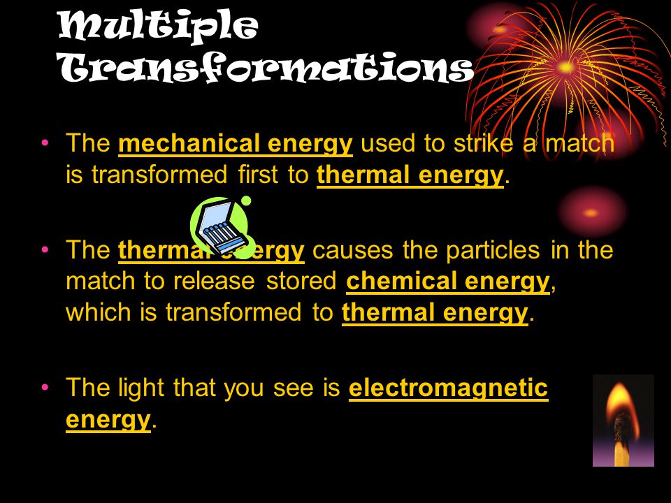 Multiple Transformations The mechanical energy used to strike a match is transformed first to thermal energy.