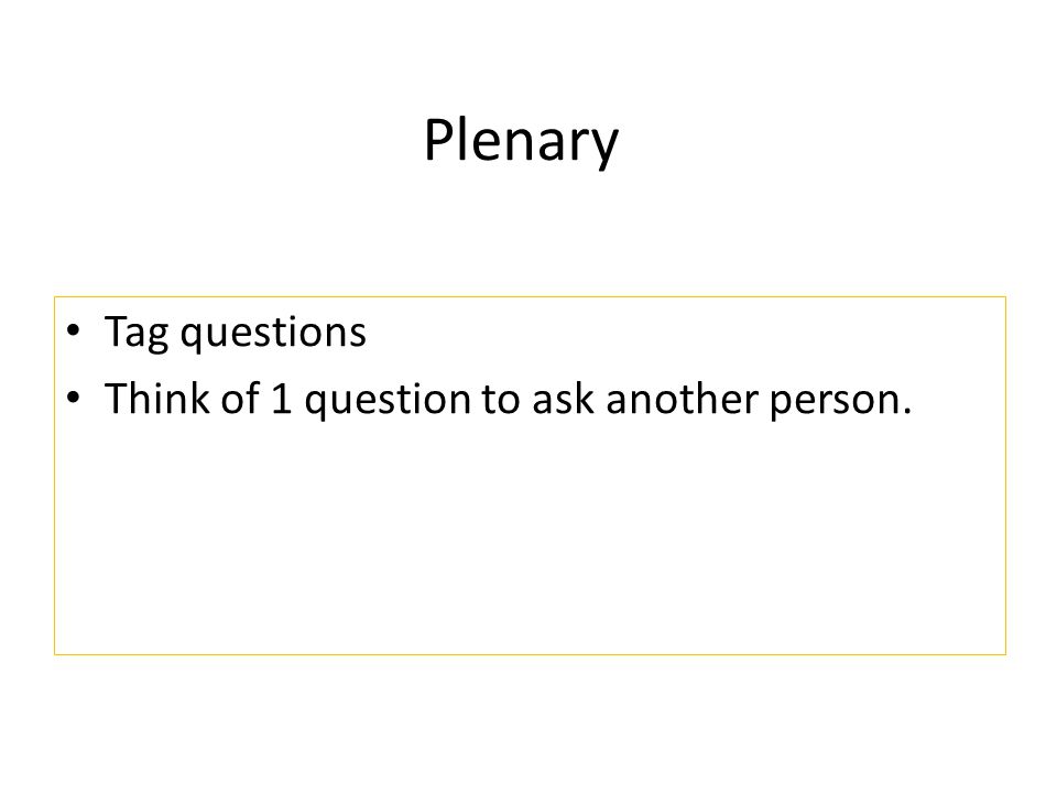 Plenary Tag questions Think of 1 question to ask another person.
