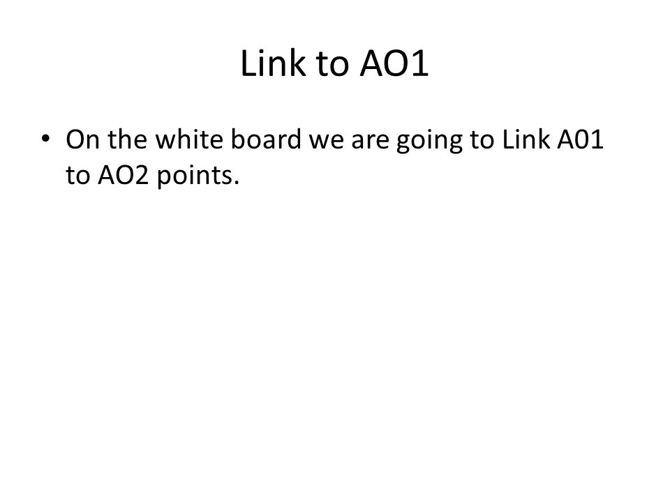 Link to AO1 On the white board we are going to Link A01 to AO2 points.
