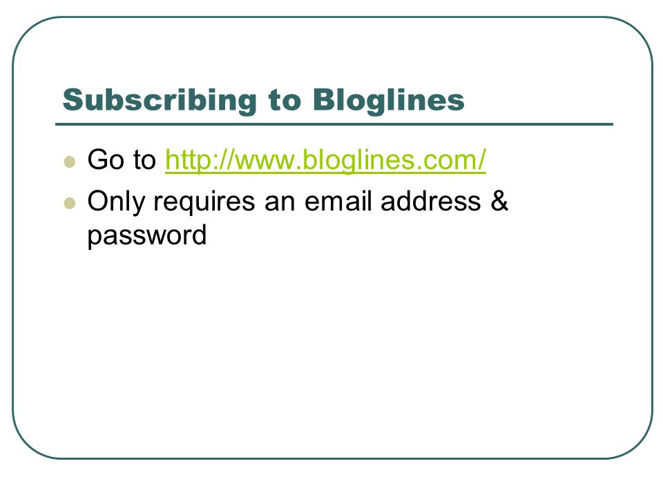 Subscribing to Bloglines Go to   Only requires an  address & password