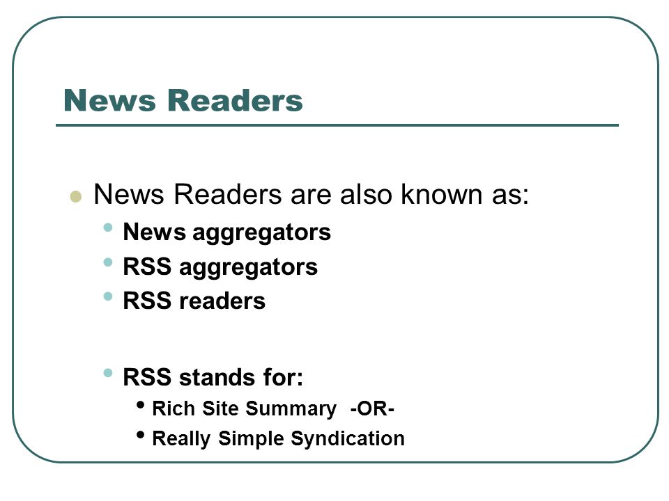 News Readers News Readers are also known as: News aggregators RSS aggregators RSS readers RSS stands for: Rich Site Summary -OR- Really Simple Syndication