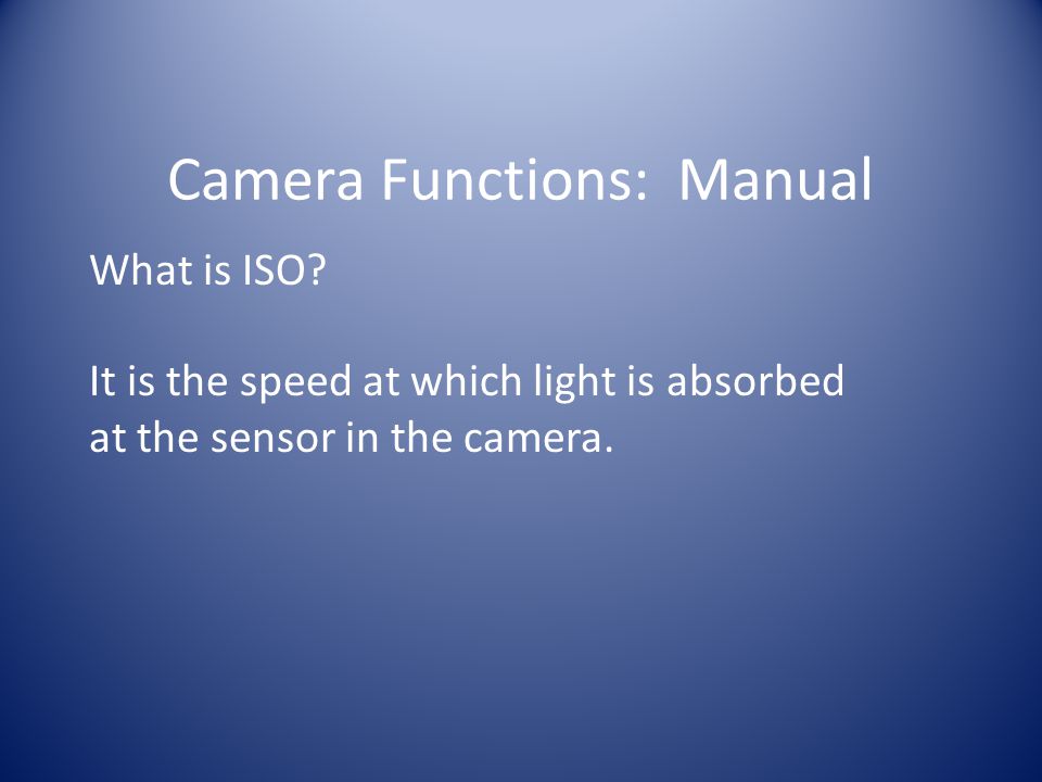 Camera Functions: Manual What is ISO.