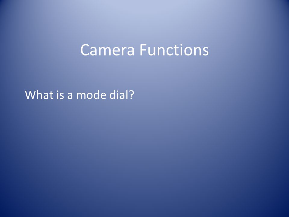 Camera Functions What is a mode dial
