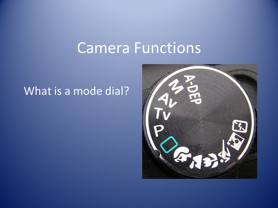 Camera Functions What is a mode dial