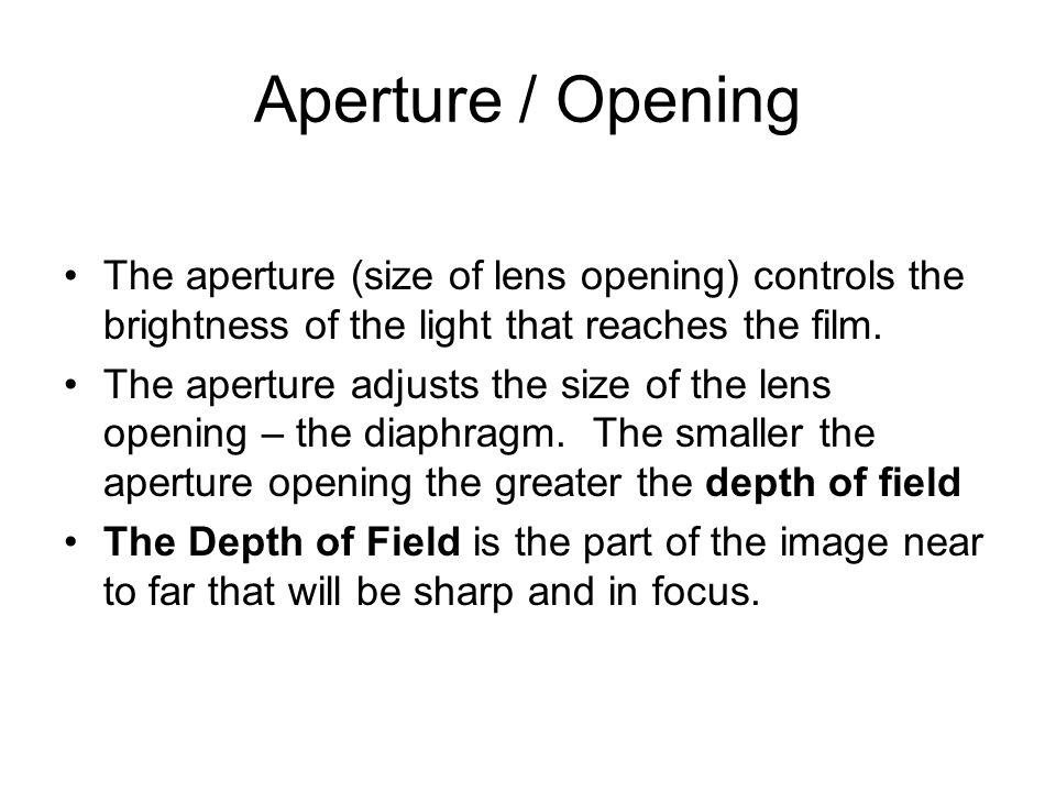 Aperture / Opening The aperture (size of lens opening) controls the brightness of the light that reaches the film.