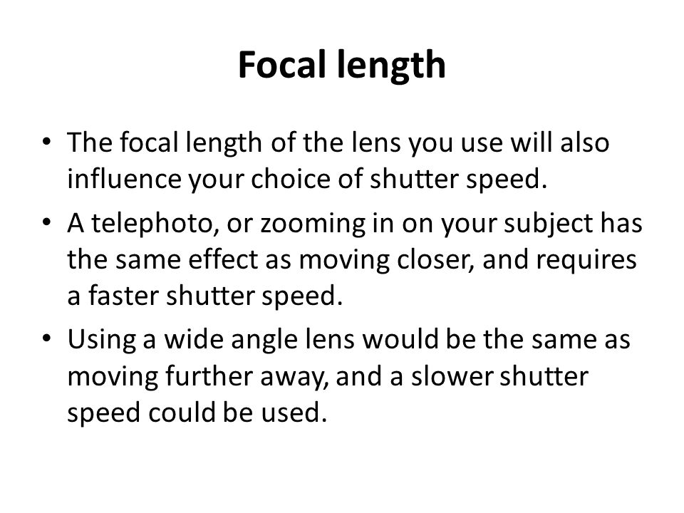 Focal length The focal length of the lens you use will also influence your choice of shutter speed.