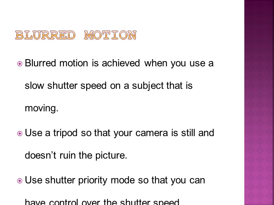  Blurred motion is achieved when you use a slow shutter speed on a subject that is moving.
