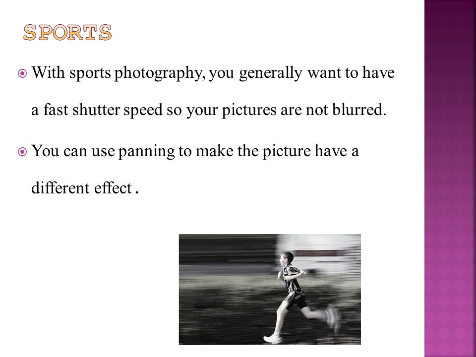  With sports photography, you generally want to have a fast shutter speed so your pictures are not blurred.