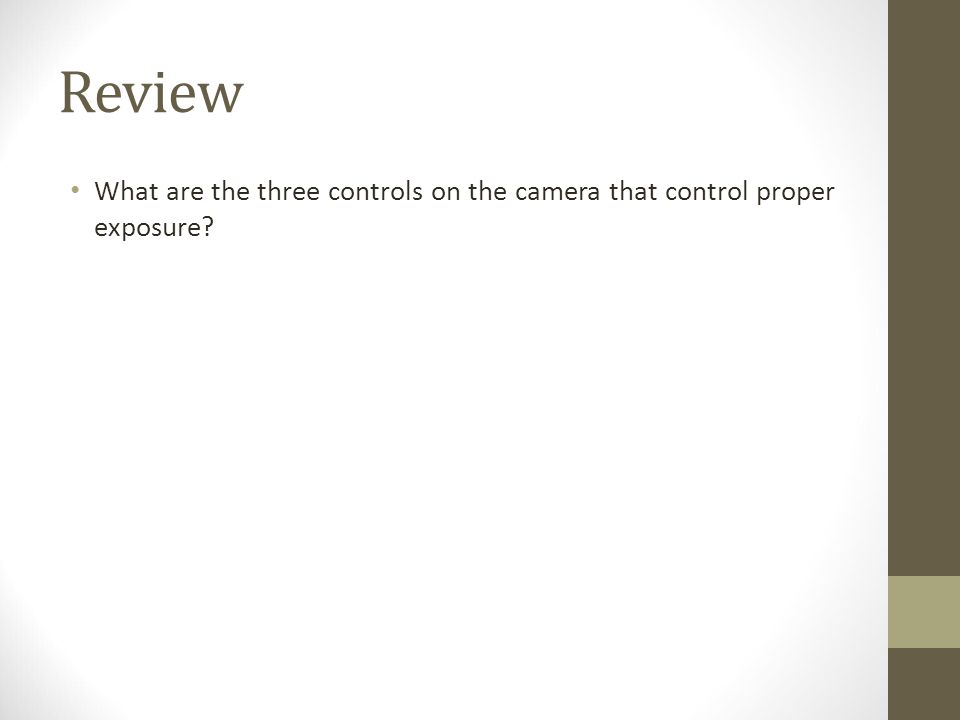 Review What are the three controls on the camera that control proper exposure