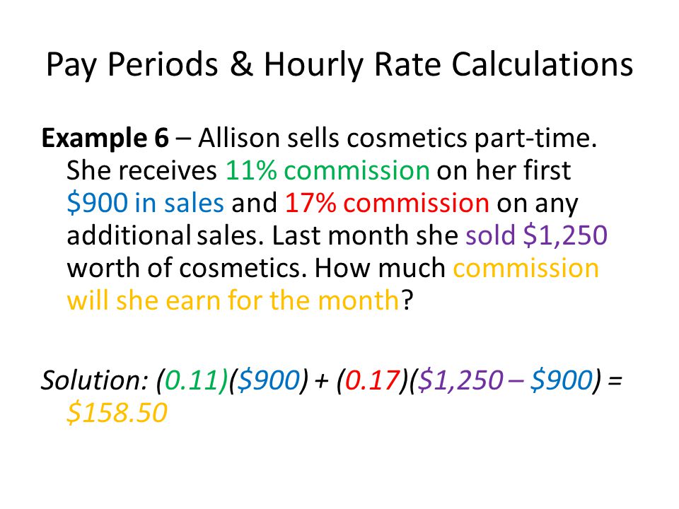 Pay Periods & Hourly Rate Calculations Example 6 – Allison sells cosmetics part-time.