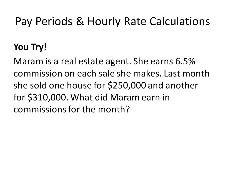 Pay Periods & Hourly Rate Calculations You Try. Maram is a real estate agent.