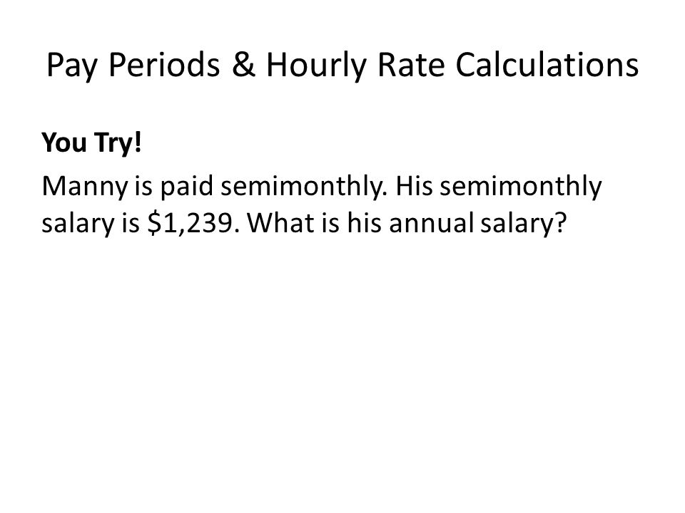 Pay Periods & Hourly Rate Calculations You Try. Manny is paid semimonthly.