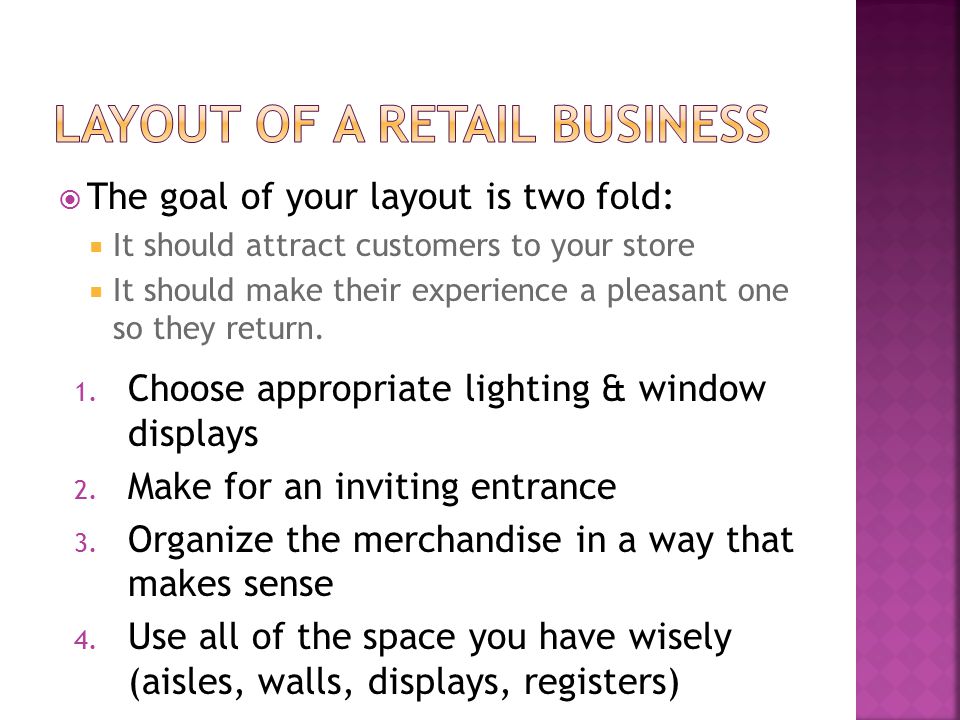  The goal of your layout is two fold:  It should attract customers to your store  It should make their experience a pleasant one so they return.