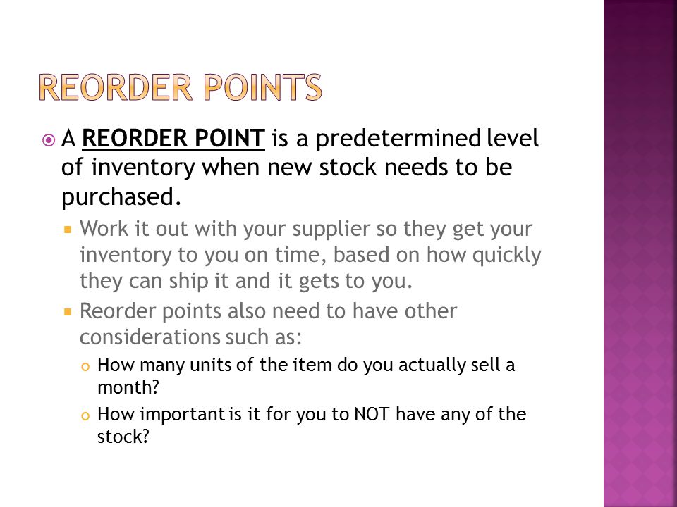  A REORDER POINT is a predetermined level of inventory when new stock needs to be purchased.