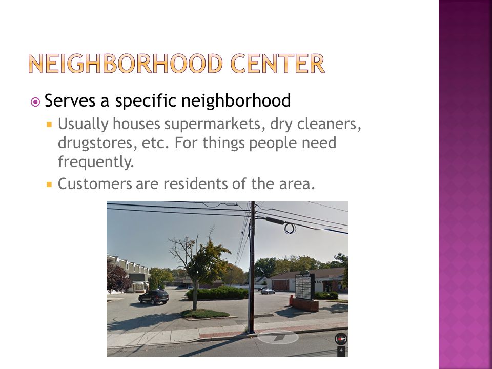  Serves a specific neighborhood  Usually houses supermarkets, dry cleaners, drugstores, etc.