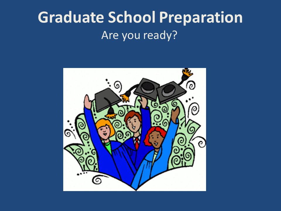 Graduate School Preparation Are you ready