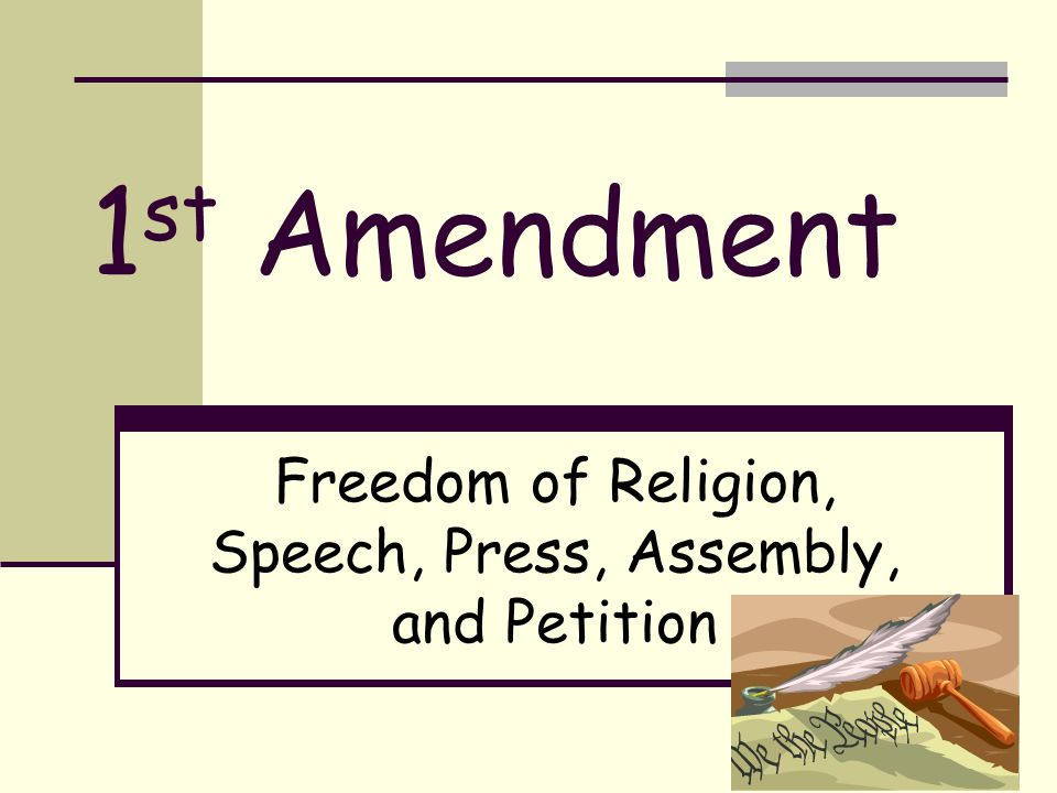 1 st Amendment Freedom of Religion, Speech, Press, Assembly, and Petition