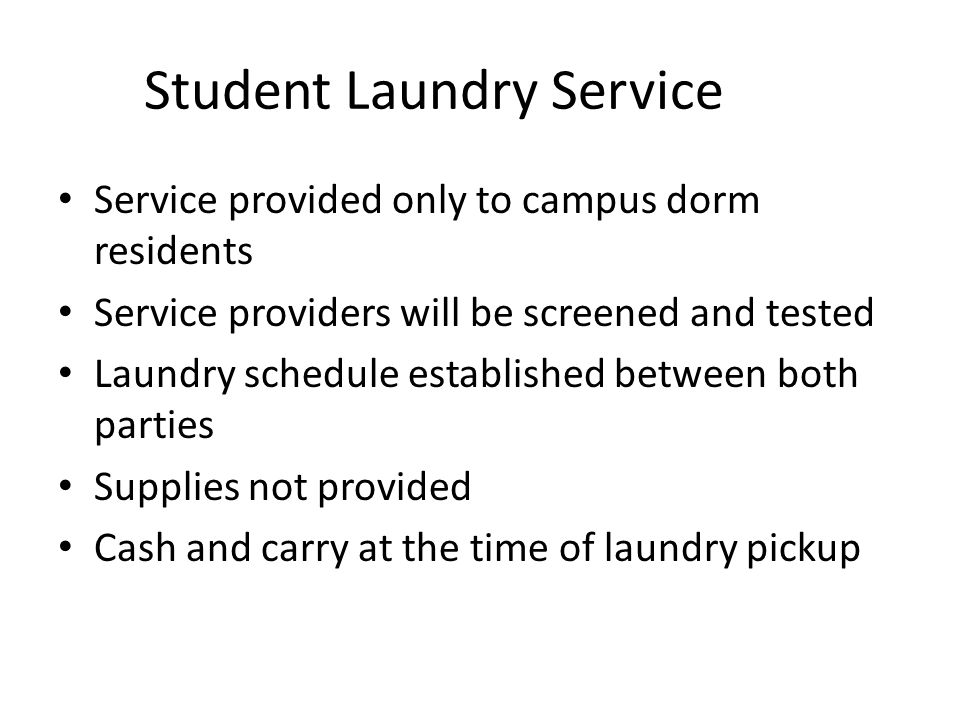 Student Laundry Service Service provided only to campus dorm residents Service providers will be screened and tested Laundry schedule established between both parties Supplies not provided Cash and carry at the time of laundry pickup