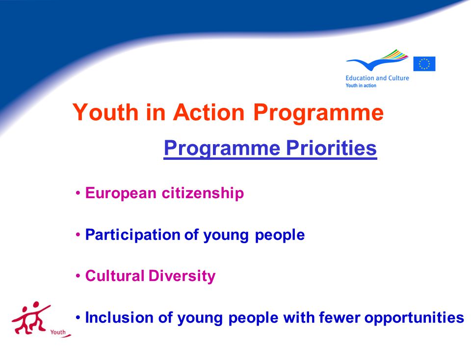 Youth in Action Programme Programme Priorities European citizenship Participation of young people Cultural Diversity Inclusion of young people with fewer opportunities