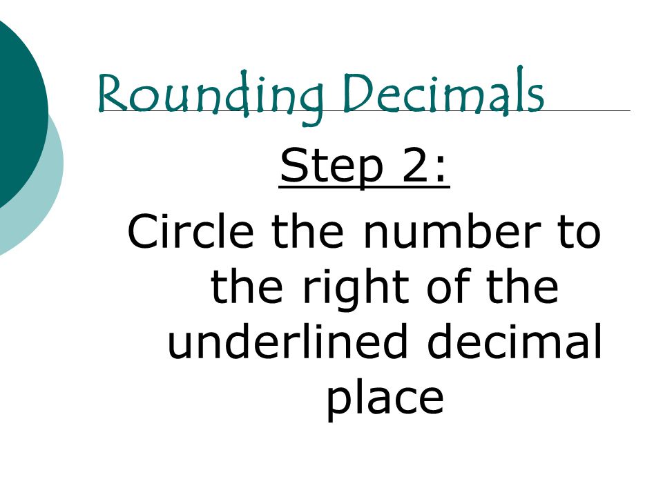 Step 2: Circle the number to the right of the underlined decimal place Rounding Decimals