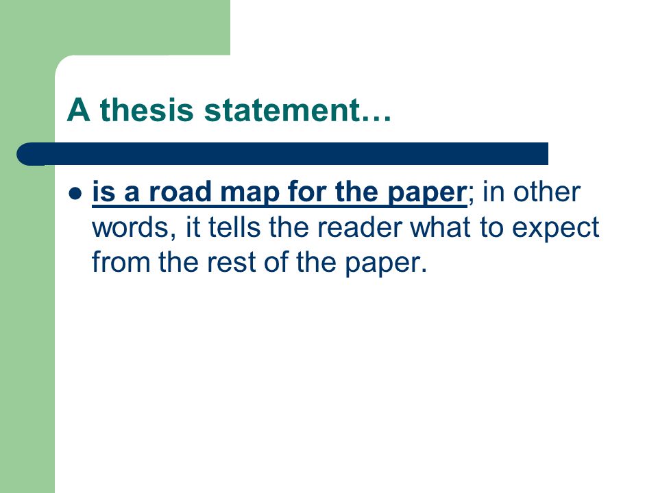 A thesis statement… is a road map for the paper; in other words, it tells the reader what to expect from the rest of the paper.